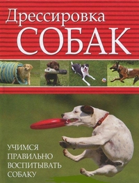 Обложка книги Дрессировка собак. Учимся правильно воспитывать собаку